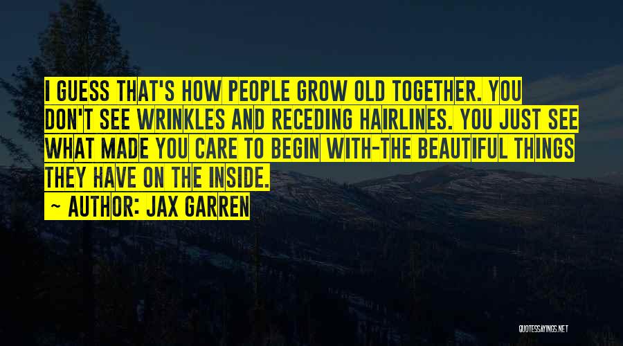 Jax Garren Quotes: I Guess That's How People Grow Old Together. You Don't See Wrinkles And Receding Hairlines. You Just See What Made
