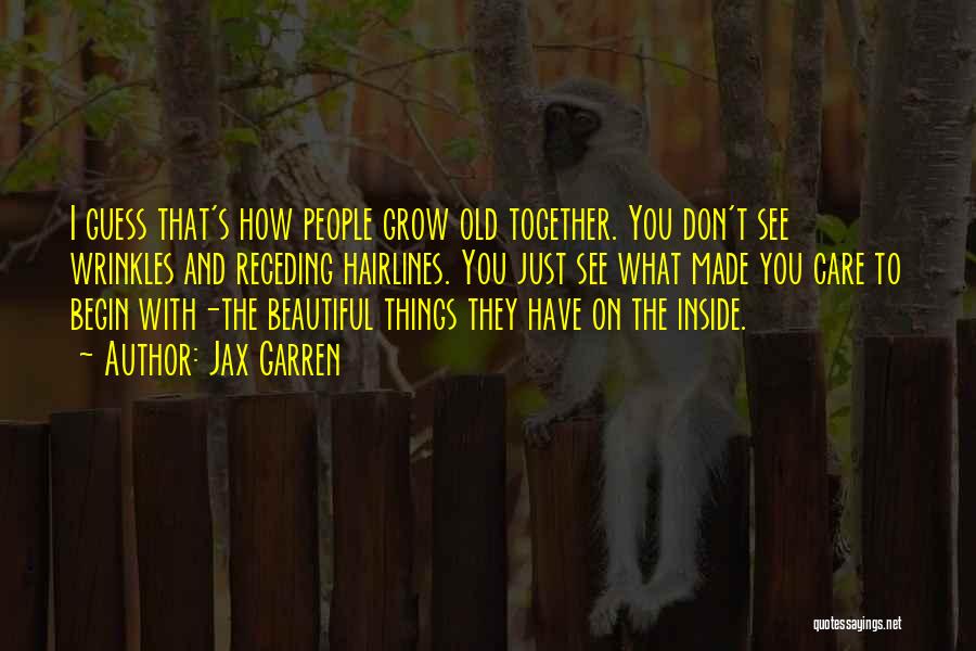 Jax Garren Quotes: I Guess That's How People Grow Old Together. You Don't See Wrinkles And Receding Hairlines. You Just See What Made