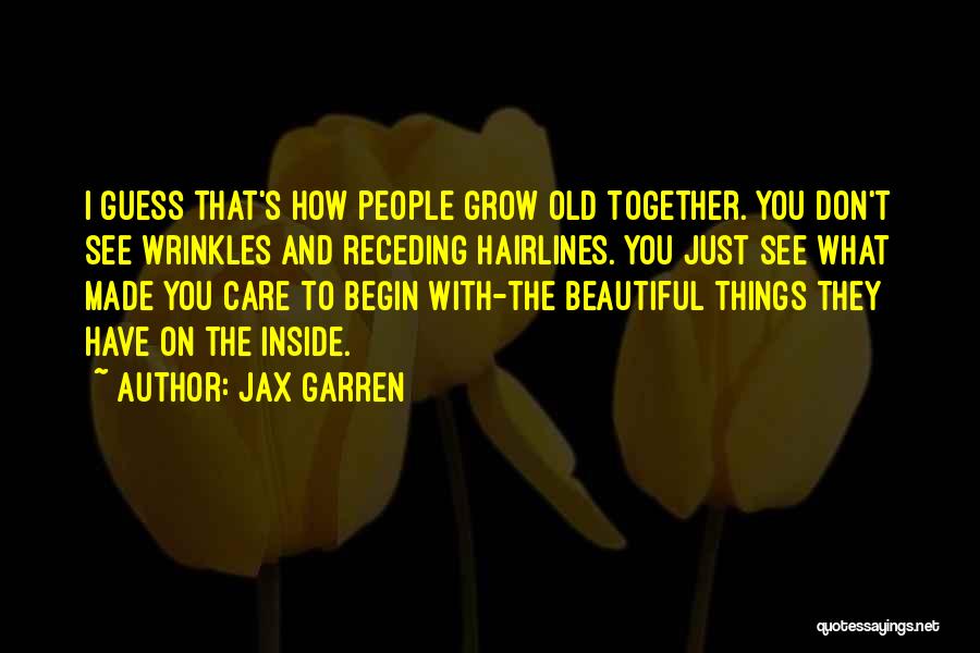 Jax Garren Quotes: I Guess That's How People Grow Old Together. You Don't See Wrinkles And Receding Hairlines. You Just See What Made