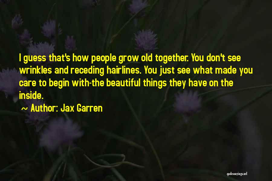 Jax Garren Quotes: I Guess That's How People Grow Old Together. You Don't See Wrinkles And Receding Hairlines. You Just See What Made