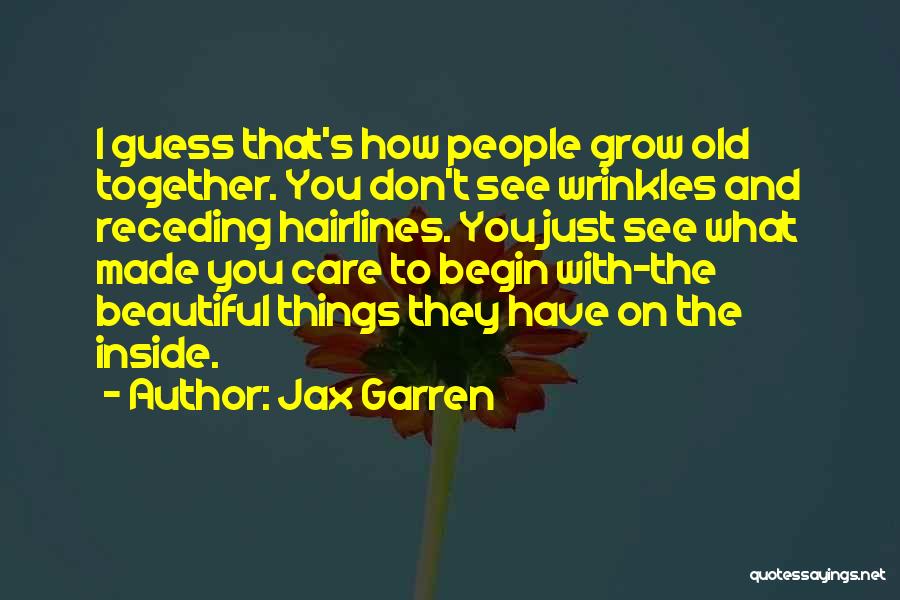 Jax Garren Quotes: I Guess That's How People Grow Old Together. You Don't See Wrinkles And Receding Hairlines. You Just See What Made