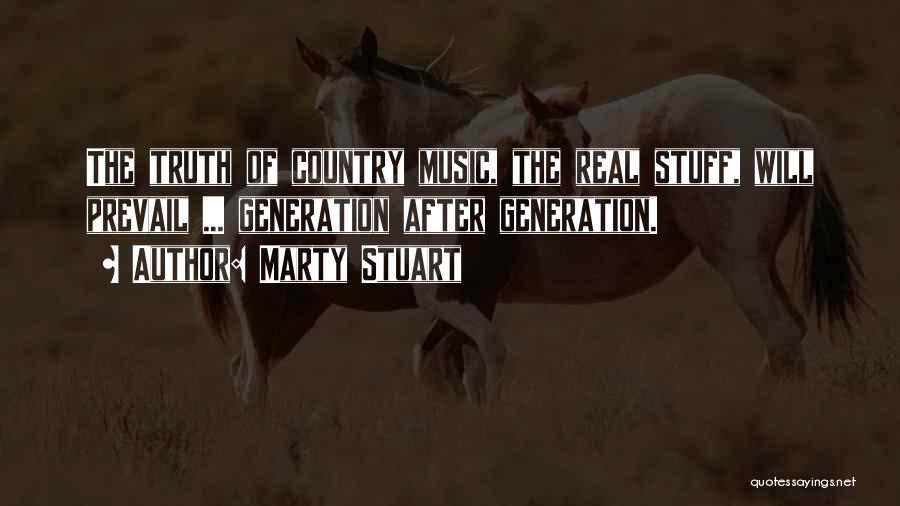 Marty Stuart Quotes: The Truth Of Country Music, The Real Stuff, Will Prevail ... Generation After Generation.