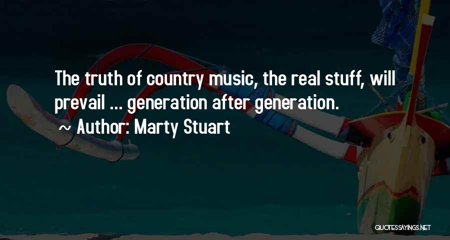 Marty Stuart Quotes: The Truth Of Country Music, The Real Stuff, Will Prevail ... Generation After Generation.