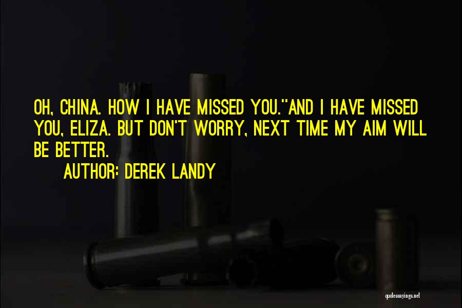 Derek Landy Quotes: Oh, China. How I Have Missed You.''and I Have Missed You, Eliza. But Don't Worry, Next Time My Aim Will