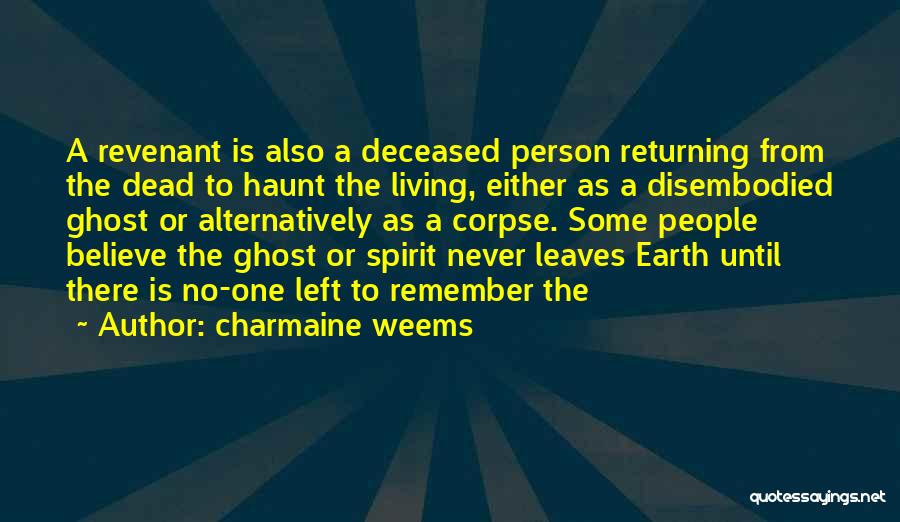 Charmaine Weems Quotes: A Revenant Is Also A Deceased Person Returning From The Dead To Haunt The Living, Either As A Disembodied Ghost