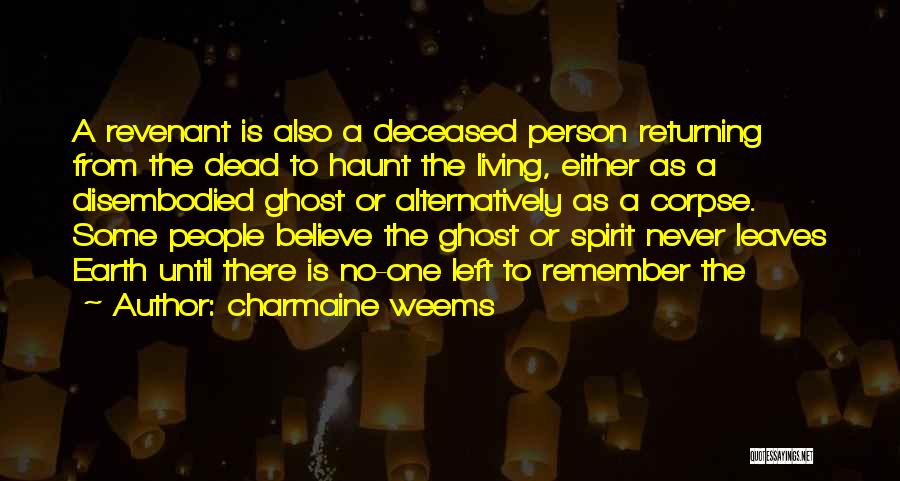 Charmaine Weems Quotes: A Revenant Is Also A Deceased Person Returning From The Dead To Haunt The Living, Either As A Disembodied Ghost