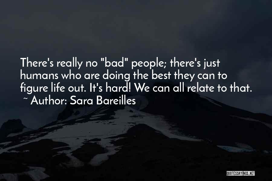Sara Bareilles Quotes: There's Really No Bad People; There's Just Humans Who Are Doing The Best They Can To Figure Life Out. It's