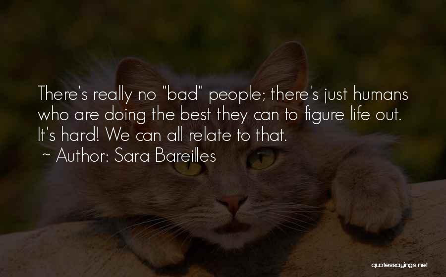 Sara Bareilles Quotes: There's Really No Bad People; There's Just Humans Who Are Doing The Best They Can To Figure Life Out. It's