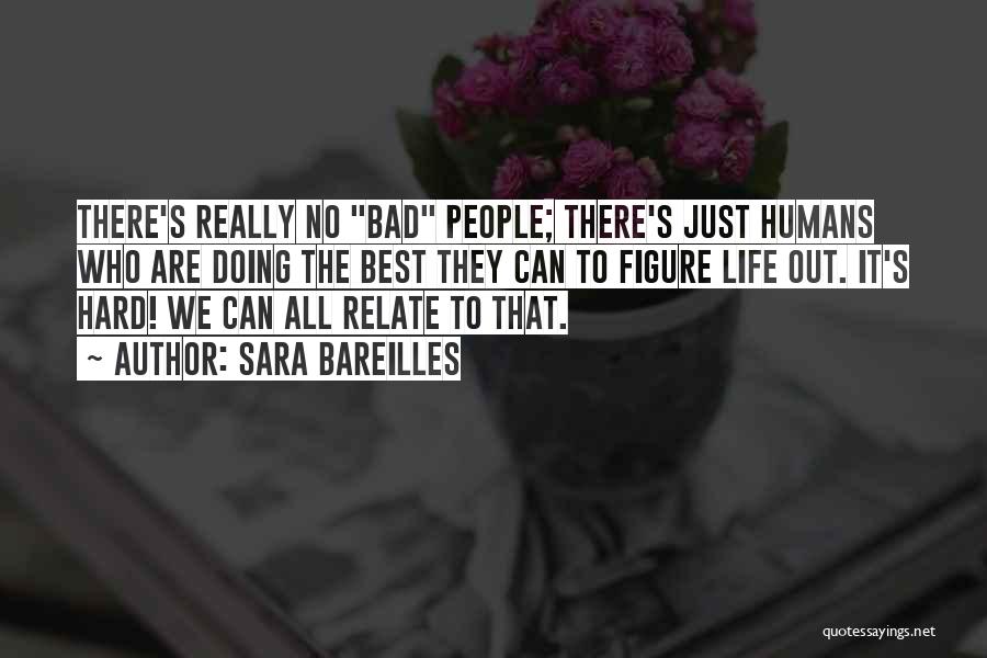 Sara Bareilles Quotes: There's Really No Bad People; There's Just Humans Who Are Doing The Best They Can To Figure Life Out. It's