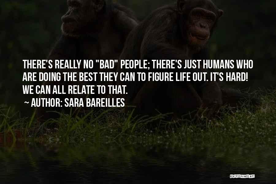 Sara Bareilles Quotes: There's Really No Bad People; There's Just Humans Who Are Doing The Best They Can To Figure Life Out. It's