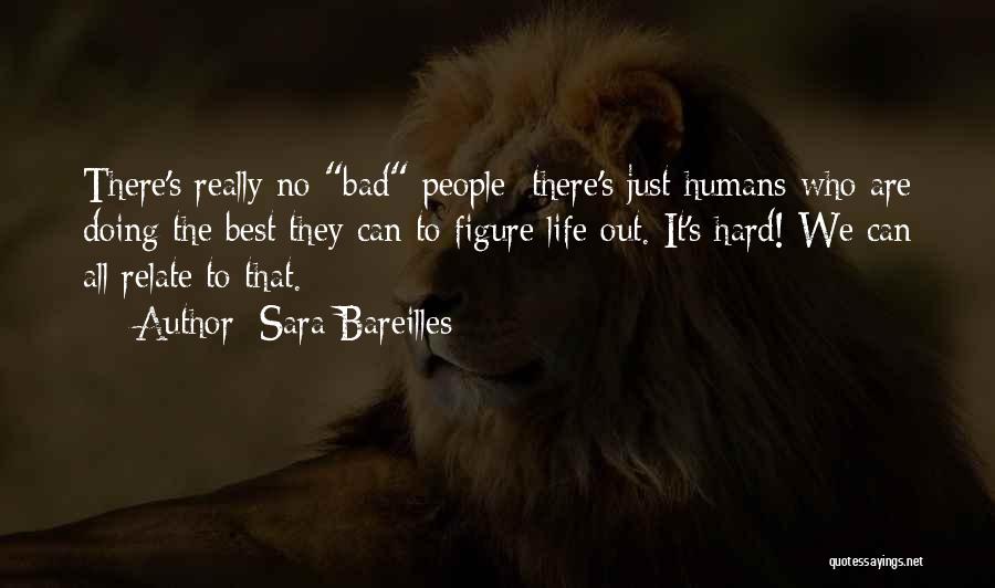 Sara Bareilles Quotes: There's Really No Bad People; There's Just Humans Who Are Doing The Best They Can To Figure Life Out. It's