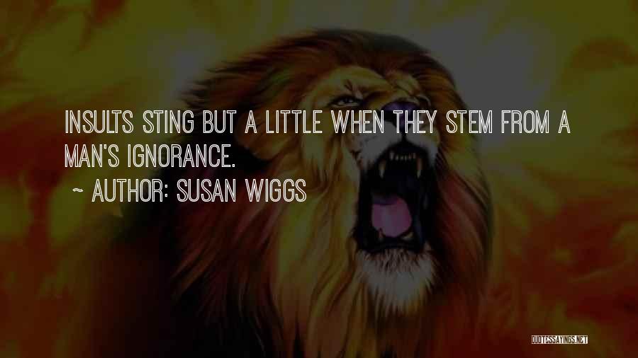 Susan Wiggs Quotes: Insults Sting But A Little When They Stem From A Man's Ignorance.