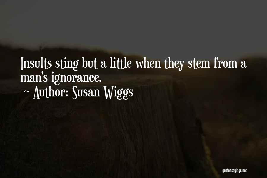 Susan Wiggs Quotes: Insults Sting But A Little When They Stem From A Man's Ignorance.