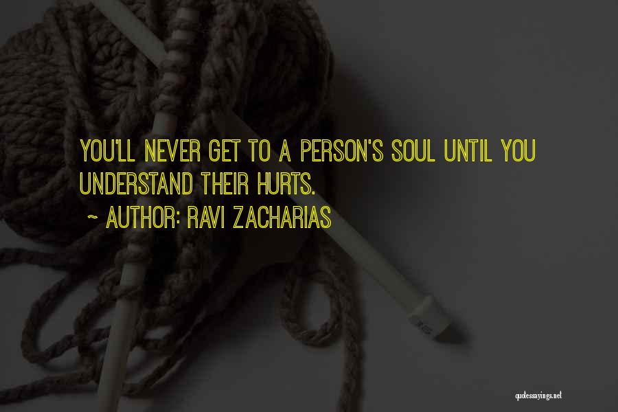 Ravi Zacharias Quotes: You'll Never Get To A Person's Soul Until You Understand Their Hurts.