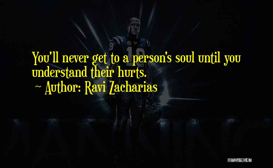 Ravi Zacharias Quotes: You'll Never Get To A Person's Soul Until You Understand Their Hurts.