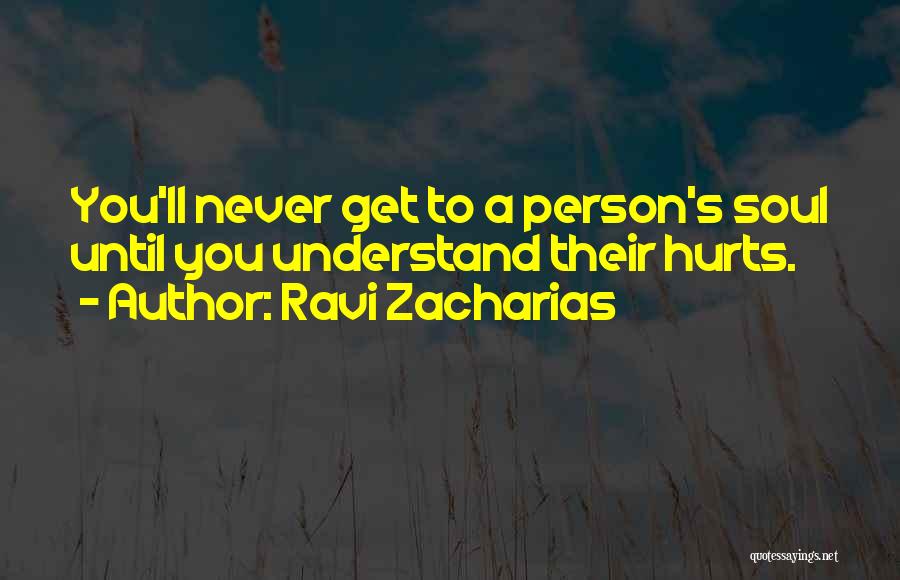 Ravi Zacharias Quotes: You'll Never Get To A Person's Soul Until You Understand Their Hurts.