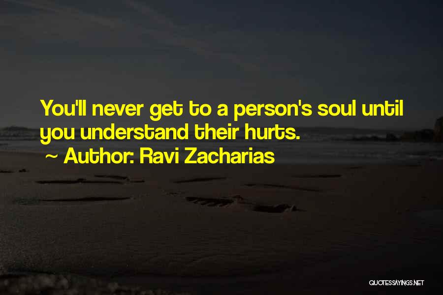 Ravi Zacharias Quotes: You'll Never Get To A Person's Soul Until You Understand Their Hurts.