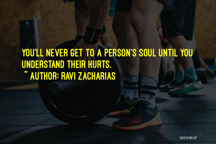 Ravi Zacharias Quotes: You'll Never Get To A Person's Soul Until You Understand Their Hurts.