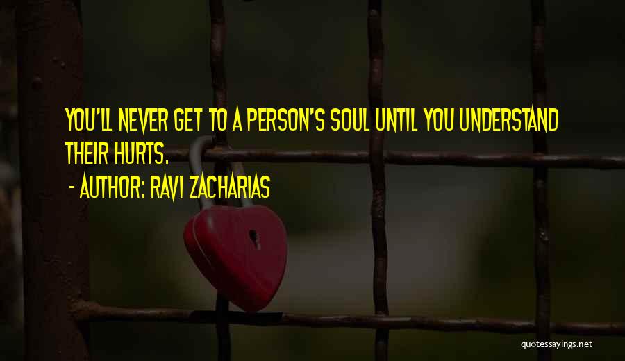 Ravi Zacharias Quotes: You'll Never Get To A Person's Soul Until You Understand Their Hurts.