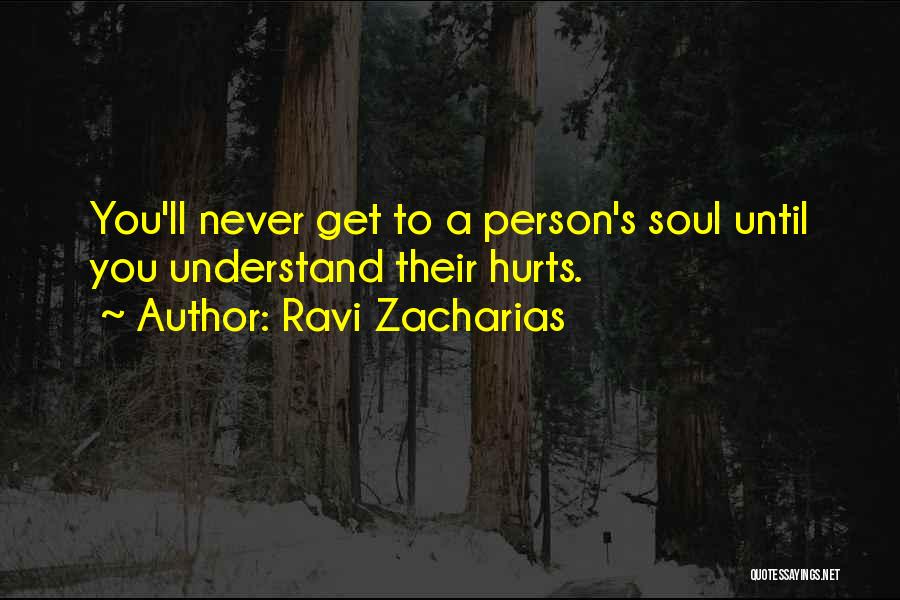 Ravi Zacharias Quotes: You'll Never Get To A Person's Soul Until You Understand Their Hurts.