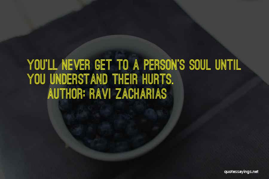 Ravi Zacharias Quotes: You'll Never Get To A Person's Soul Until You Understand Their Hurts.