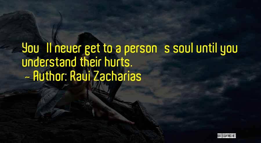 Ravi Zacharias Quotes: You'll Never Get To A Person's Soul Until You Understand Their Hurts.