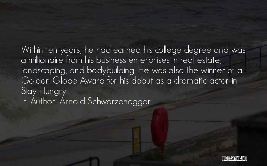 Arnold Schwarzenegger Quotes: Within Ten Years, He Had Earned His College Degree And Was A Millionaire From His Business Enterprises In Real Estate,