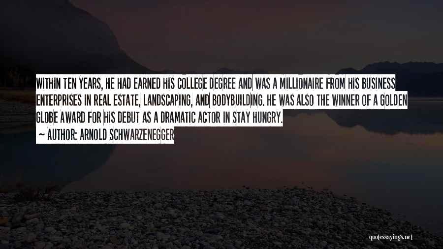 Arnold Schwarzenegger Quotes: Within Ten Years, He Had Earned His College Degree And Was A Millionaire From His Business Enterprises In Real Estate,