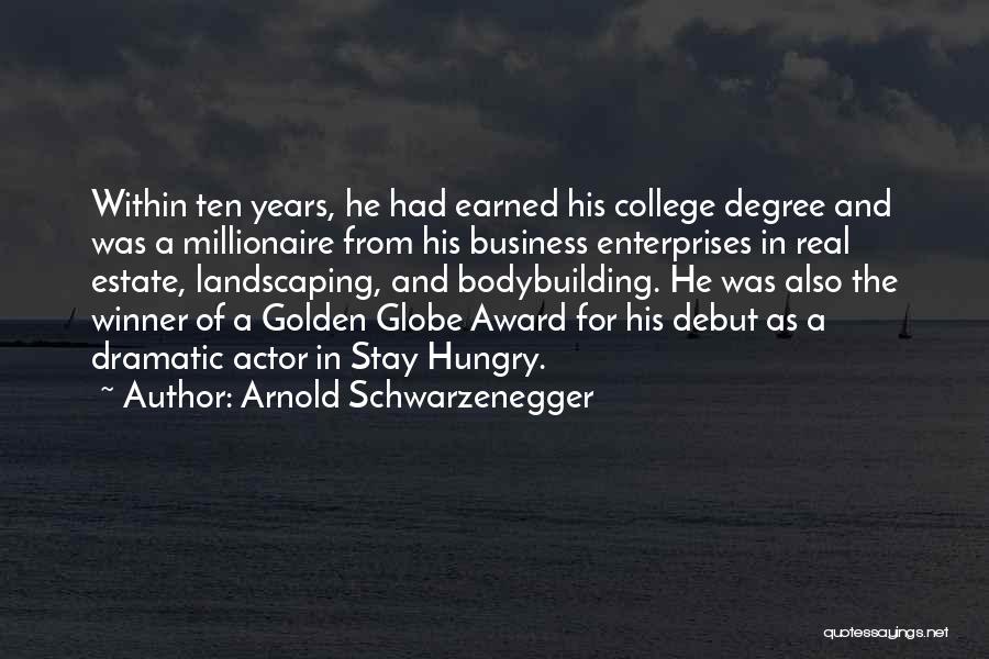 Arnold Schwarzenegger Quotes: Within Ten Years, He Had Earned His College Degree And Was A Millionaire From His Business Enterprises In Real Estate,