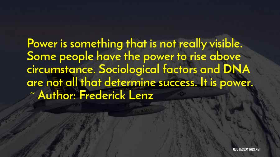 Frederick Lenz Quotes: Power Is Something That Is Not Really Visible. Some People Have The Power To Rise Above Circumstance. Sociological Factors And