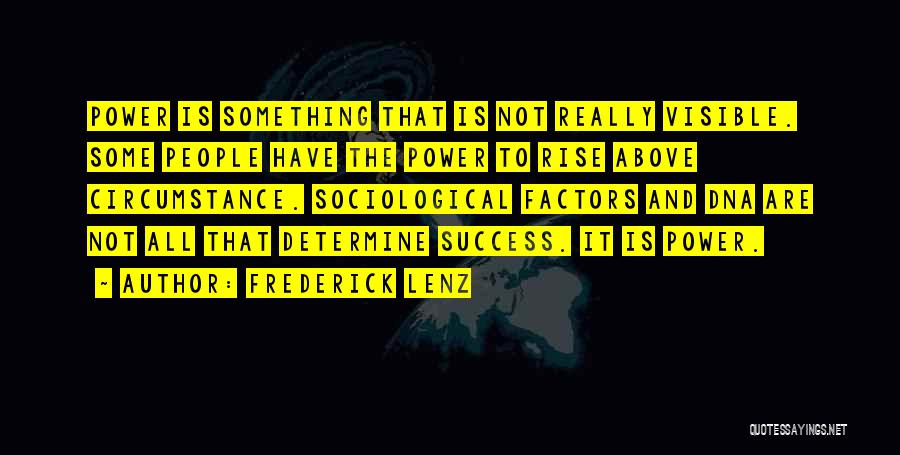 Frederick Lenz Quotes: Power Is Something That Is Not Really Visible. Some People Have The Power To Rise Above Circumstance. Sociological Factors And