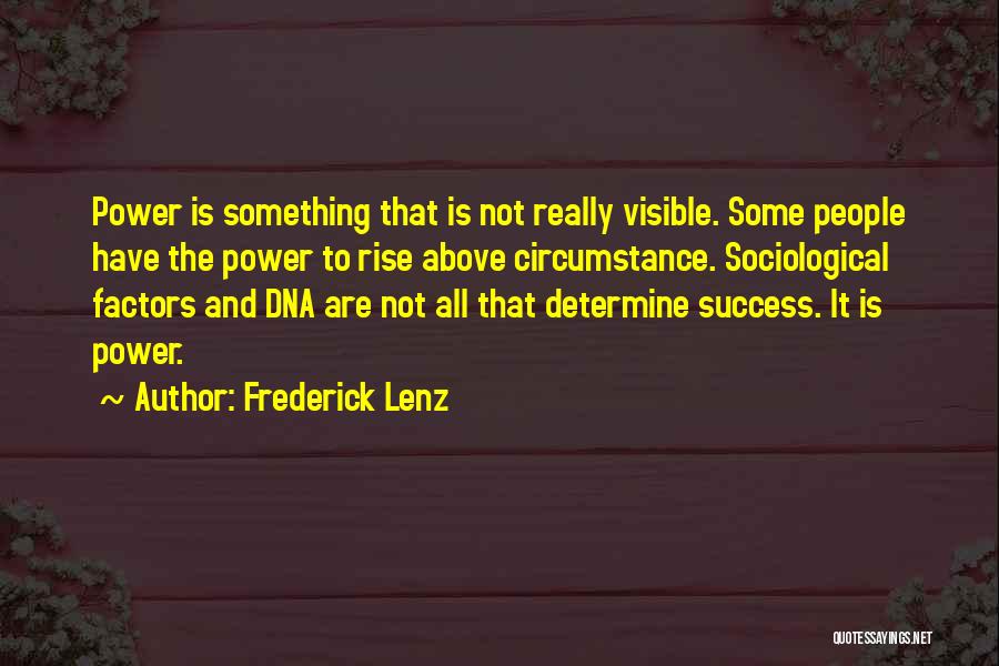 Frederick Lenz Quotes: Power Is Something That Is Not Really Visible. Some People Have The Power To Rise Above Circumstance. Sociological Factors And