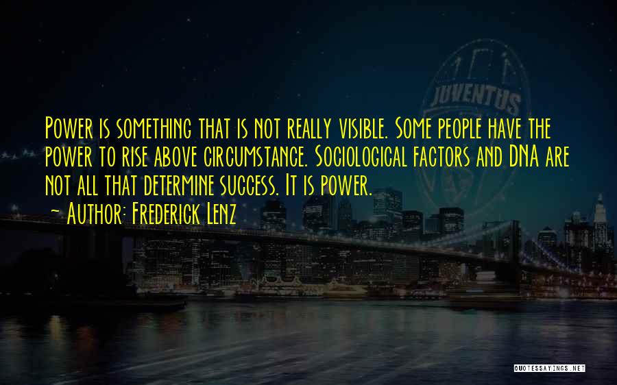 Frederick Lenz Quotes: Power Is Something That Is Not Really Visible. Some People Have The Power To Rise Above Circumstance. Sociological Factors And