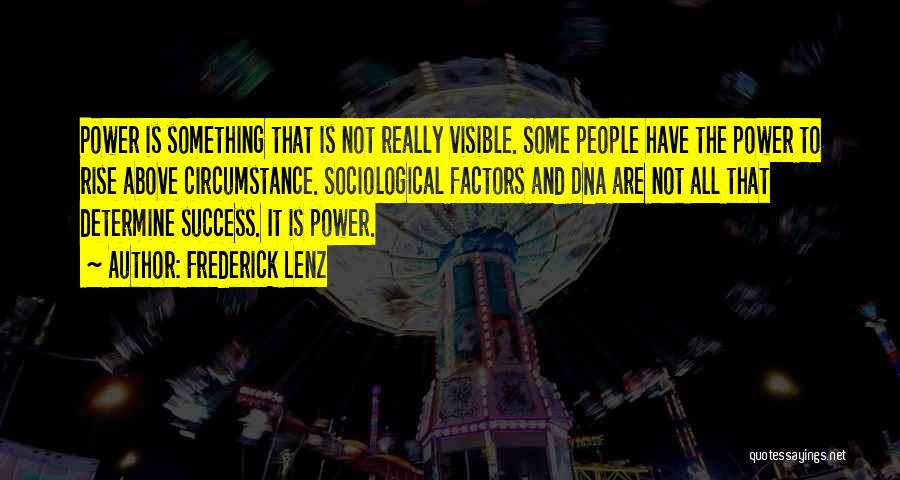 Frederick Lenz Quotes: Power Is Something That Is Not Really Visible. Some People Have The Power To Rise Above Circumstance. Sociological Factors And