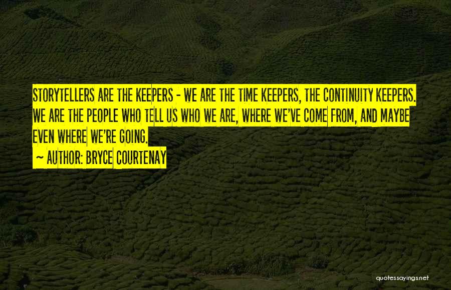 Bryce Courtenay Quotes: Storytellers Are The Keepers - We Are The Time Keepers, The Continuity Keepers. We Are The People Who Tell Us