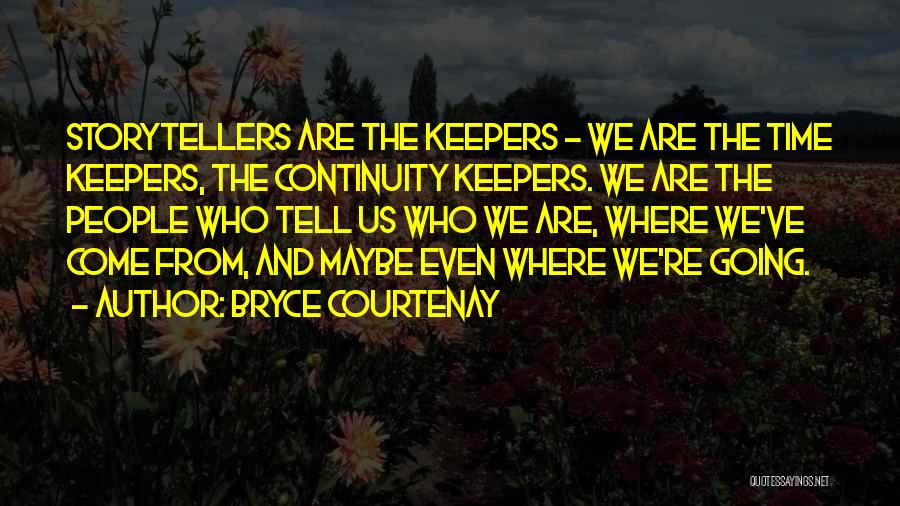 Bryce Courtenay Quotes: Storytellers Are The Keepers - We Are The Time Keepers, The Continuity Keepers. We Are The People Who Tell Us
