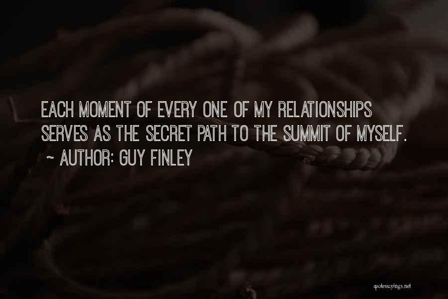 Guy Finley Quotes: Each Moment Of Every One Of My Relationships Serves As The Secret Path To The Summit Of Myself.