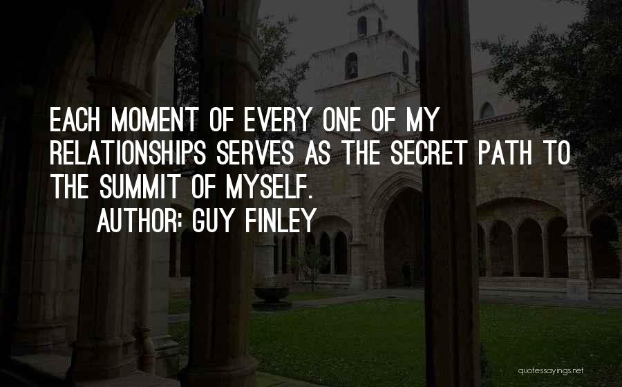 Guy Finley Quotes: Each Moment Of Every One Of My Relationships Serves As The Secret Path To The Summit Of Myself.