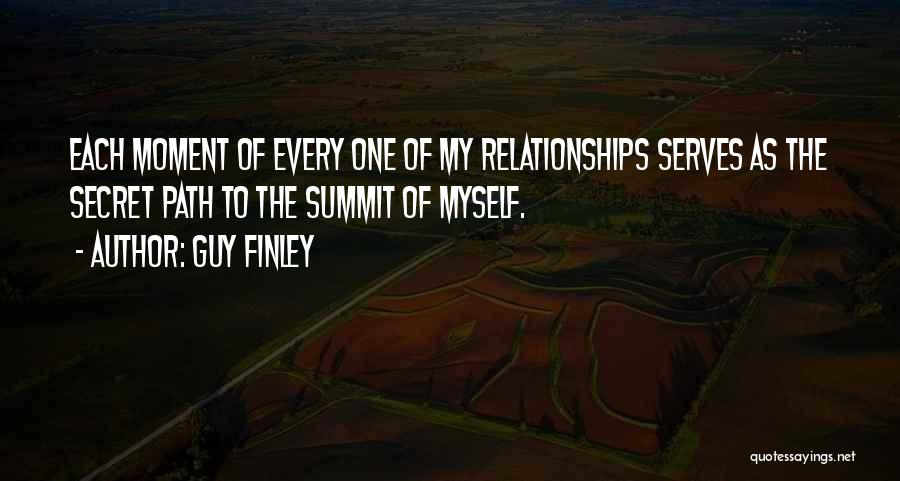 Guy Finley Quotes: Each Moment Of Every One Of My Relationships Serves As The Secret Path To The Summit Of Myself.