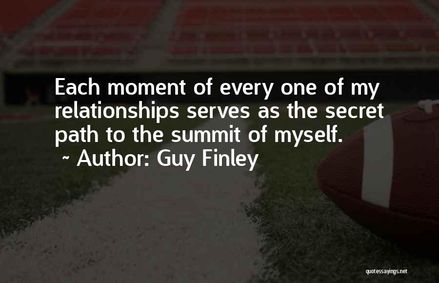 Guy Finley Quotes: Each Moment Of Every One Of My Relationships Serves As The Secret Path To The Summit Of Myself.