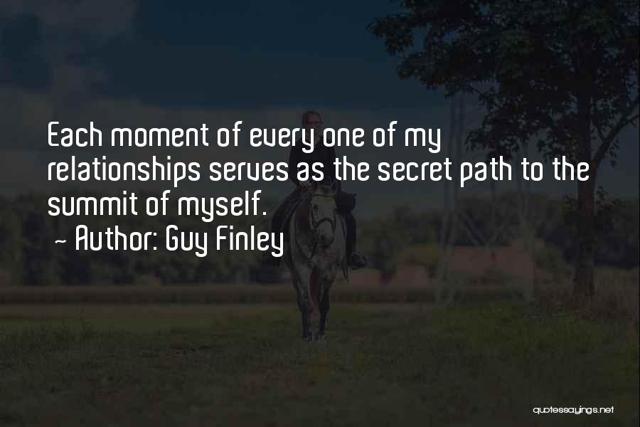 Guy Finley Quotes: Each Moment Of Every One Of My Relationships Serves As The Secret Path To The Summit Of Myself.