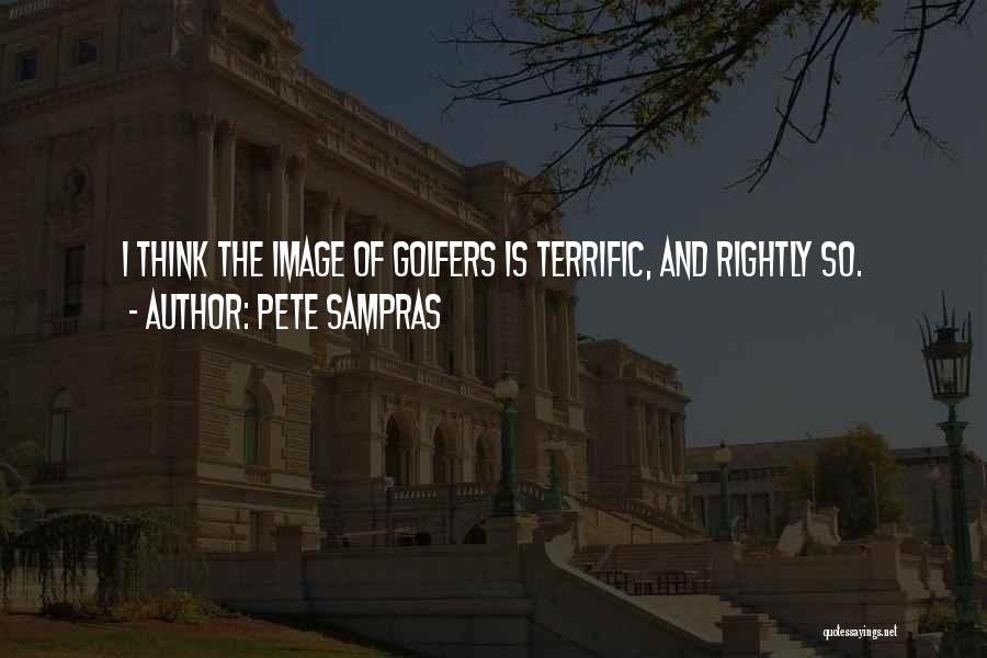 Pete Sampras Quotes: I Think The Image Of Golfers Is Terrific, And Rightly So.