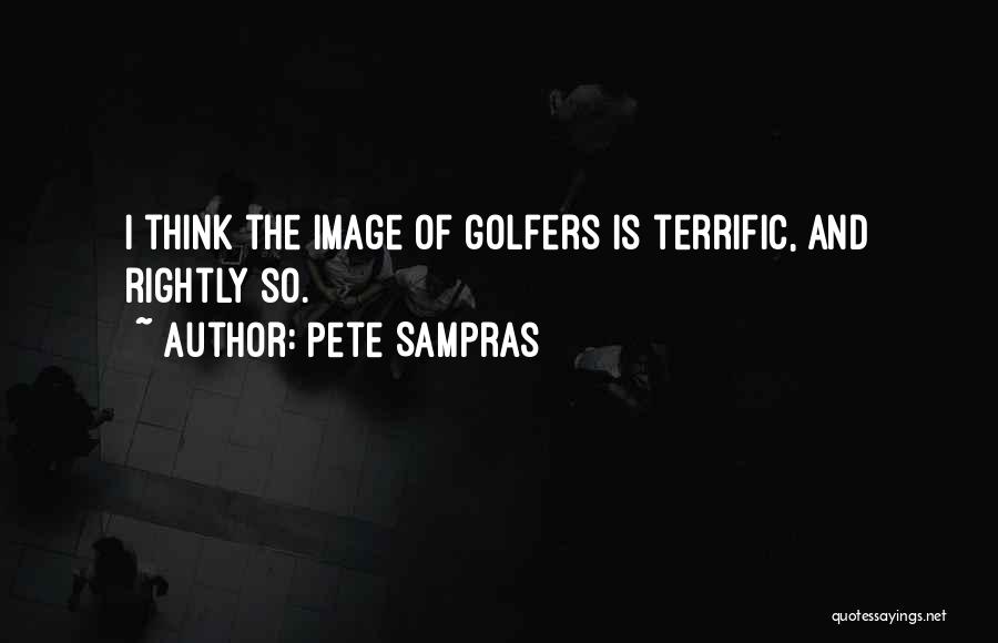 Pete Sampras Quotes: I Think The Image Of Golfers Is Terrific, And Rightly So.