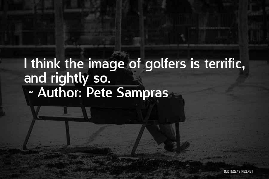 Pete Sampras Quotes: I Think The Image Of Golfers Is Terrific, And Rightly So.