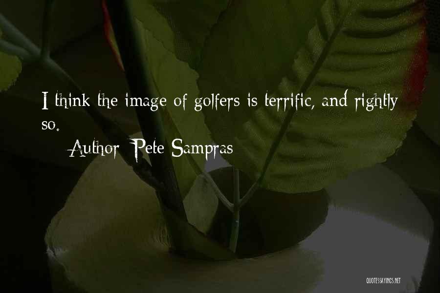 Pete Sampras Quotes: I Think The Image Of Golfers Is Terrific, And Rightly So.