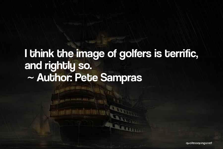 Pete Sampras Quotes: I Think The Image Of Golfers Is Terrific, And Rightly So.