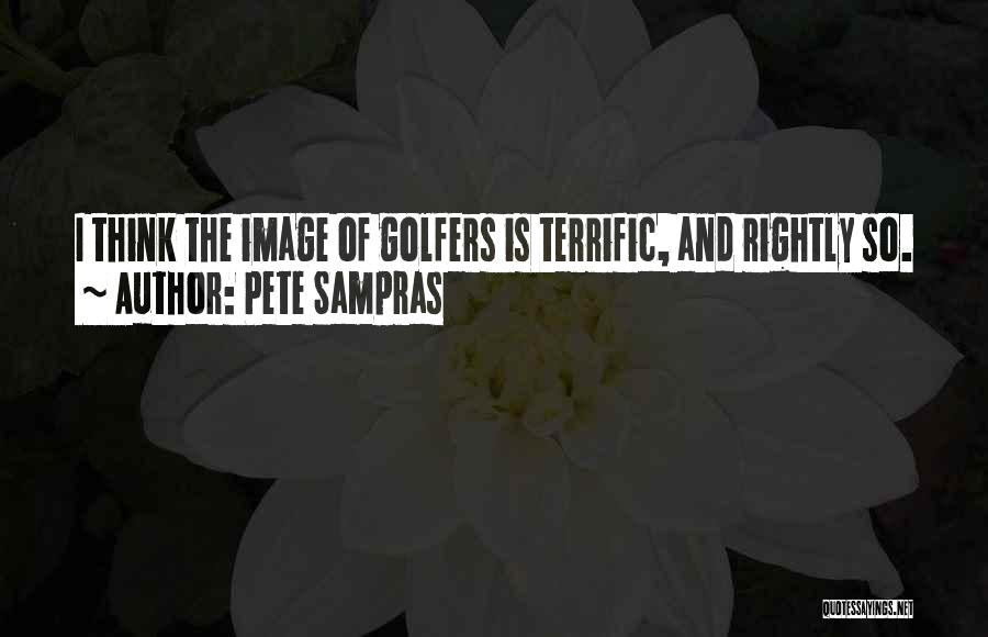 Pete Sampras Quotes: I Think The Image Of Golfers Is Terrific, And Rightly So.