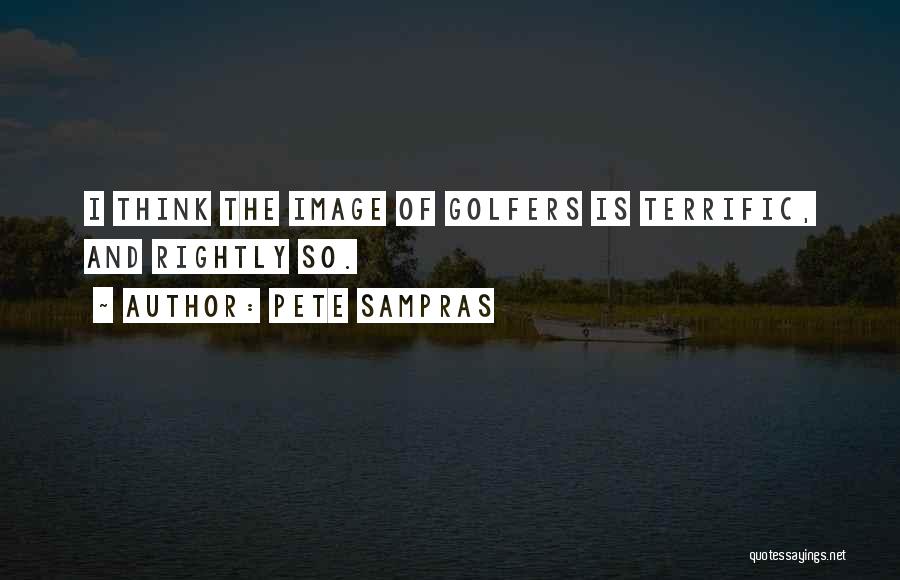 Pete Sampras Quotes: I Think The Image Of Golfers Is Terrific, And Rightly So.