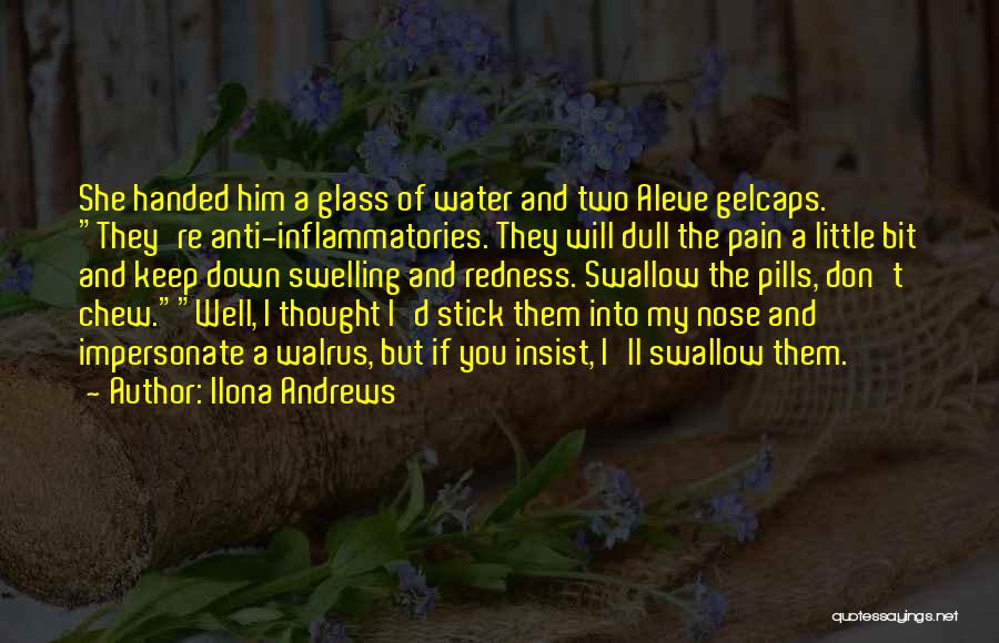 Ilona Andrews Quotes: She Handed Him A Glass Of Water And Two Aleve Gelcaps. They're Anti-inflammatories. They Will Dull The Pain A Little