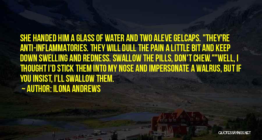 Ilona Andrews Quotes: She Handed Him A Glass Of Water And Two Aleve Gelcaps. They're Anti-inflammatories. They Will Dull The Pain A Little